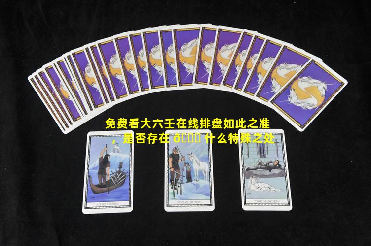 免费看大六壬在线排盘如此之准，是否存在 🍀 什么特殊之处